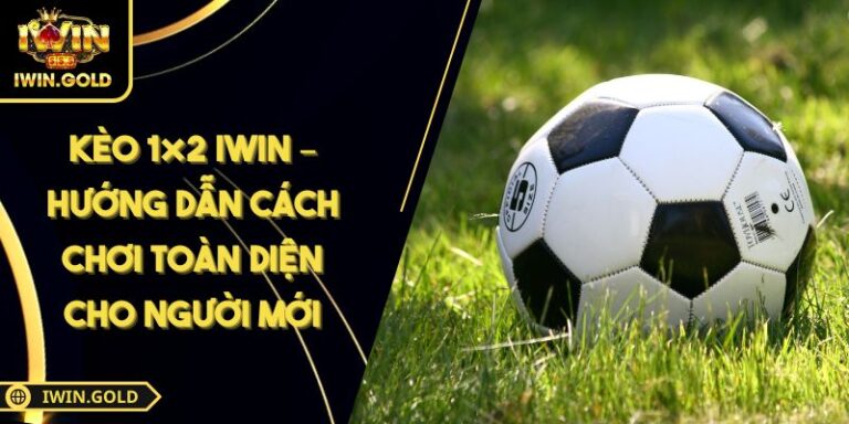 Kèo 1×2 iWin – Hướng Dẫn Cách Chơi Toàn Diện Cho Người Mới 1 kèo 1×2 iWin