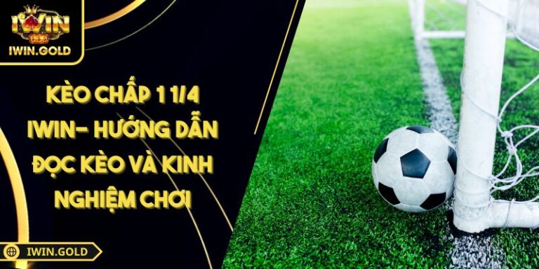 Kèo Chấp 1 1/4 iWin- Hướng Dẫn Đọc Kèo Và Kinh Nghiệm Chơi 3 Kèo chấp 1 1/4 iWin
